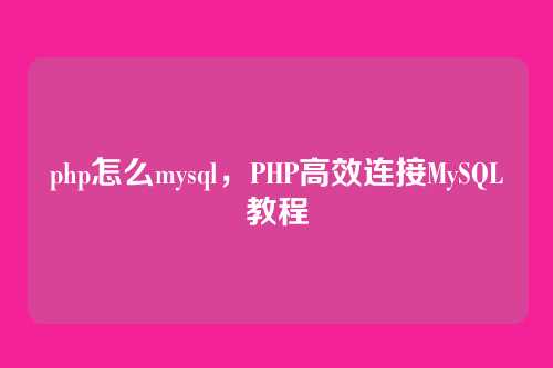 php怎么mysql,PHP高效连接MySQL教程