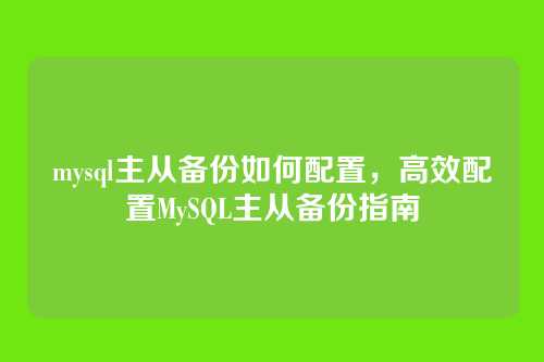 mysql主从备份如何配置,高效配置MySQL主从备份指南