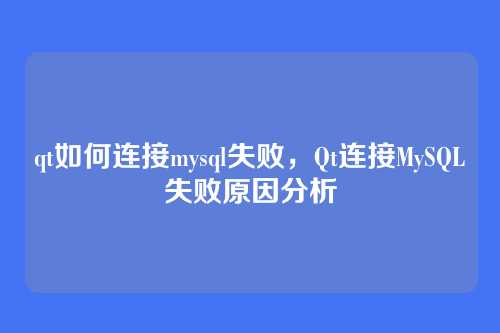 qt如何连接mysql失败,Qt连接MySQL失败原因分析