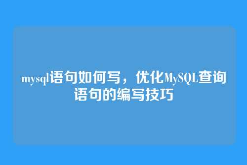 mysql语句如何写,优化MySQL查询语句的编写技巧