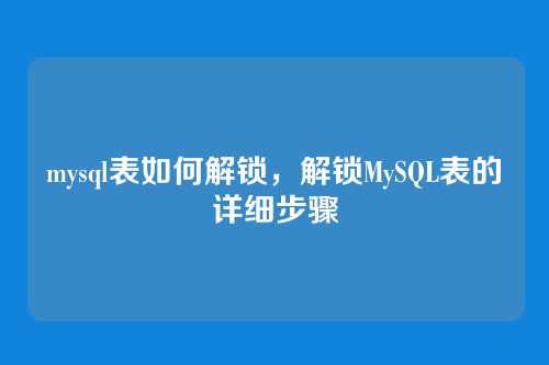 mysql表如何解锁,解锁MySQL表的详细步骤