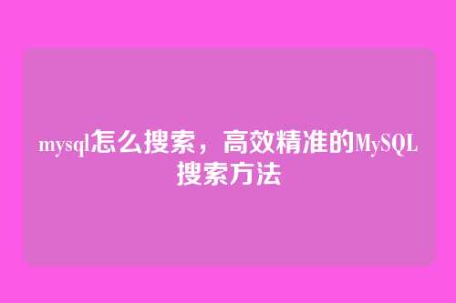 mysql怎么搜索,高效精准的MySQL搜索方法