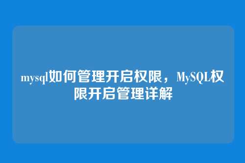 mysql如何管理开启权限,MySQL权限开启管理详解
