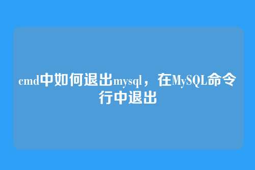cmd中如何退出mysql,在MySQL命令行中退出