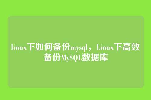 linux下如何备份mysql，Linux下高效备份MySQL数据库