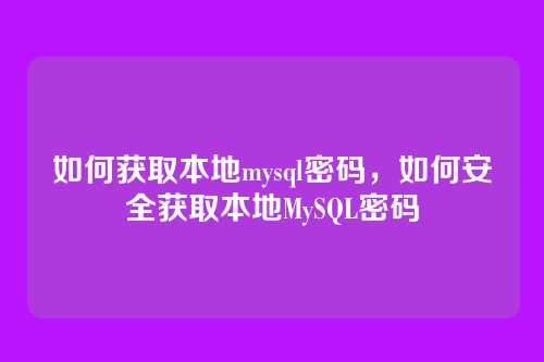 如何获取本地mysql密码,如何安全获取本地MySQL密码