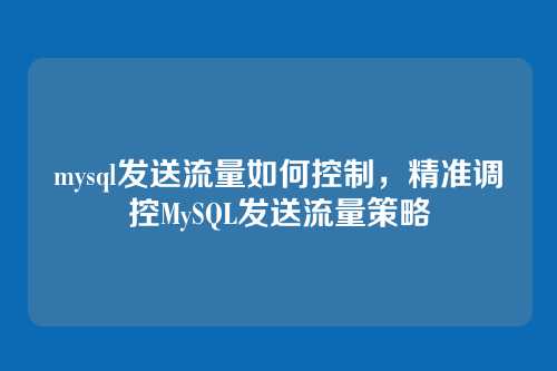 mysql发送流量如何控制,精准调控MySQL发送流量策略