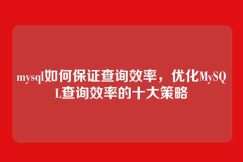 mysql如何保证查询效率,优化MySQL查询效率的十大策略