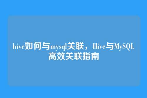 hive如何与mysql关联,Hive与MySQL高效关联指南