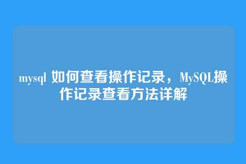 mysql 如何查看操作记录，MySQL操作记录查看方法详解