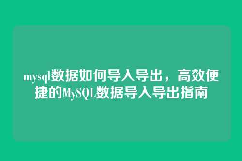 mysql数据如何导入导出,高效便捷的MySQL数据导入导出指南