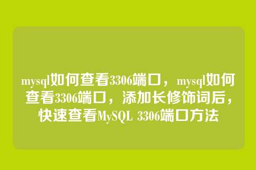 mysql如何查看3306端口,mysql如何查看3306端口,添加长修饰词后,快速查看MySQL 3306端口方法