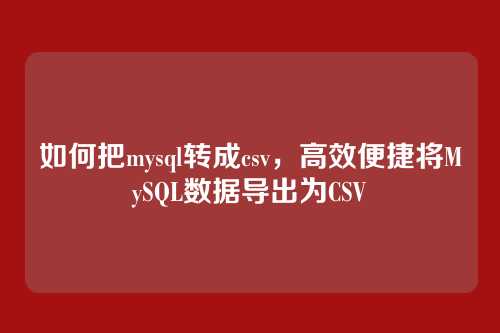 如何把mysql转成csv,高效便捷将MySQL数据导出为CSV