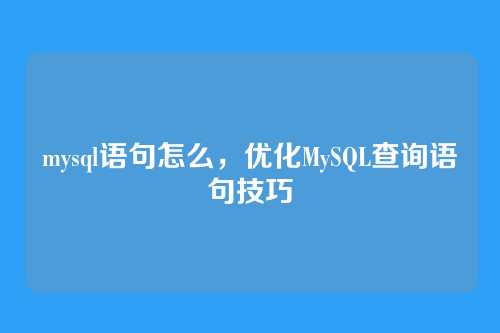 mysql语句怎么,优化MySQL查询语句技巧