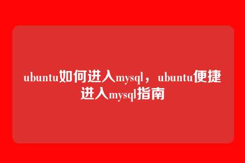ubuntu如何进入mysql,ubuntu便捷进入mysql指南