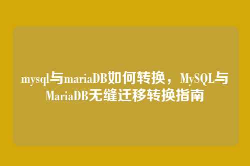 mysql与mariaDB如何转换,MySQL与MariaDB无缝迁移转换指南