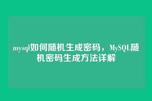 mysql如何随机生成密码,MySQL随机密码生成方法详解