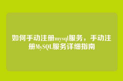如何手动注册mysql服务,手动注册MySQL服务详细指南