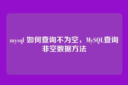mysql 如何查询不为空,MySQL查询非空数据方法