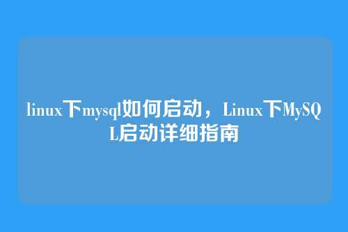 linux下mysql如何启动,Linux下MySQL启动详细指南