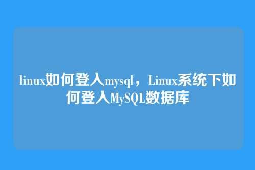 linux如何登入mysql,Linux系统下如何登入MySQL数据库
