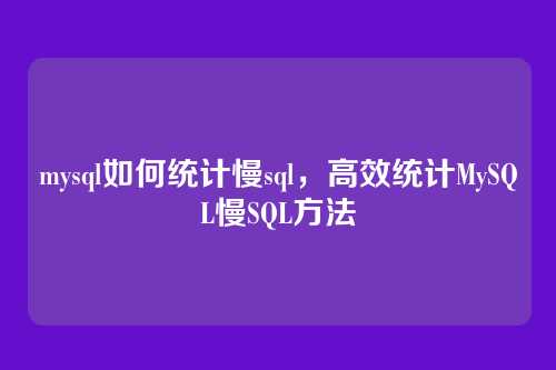 mysql如何统计慢sql，高效统计MySQL慢SQL方法