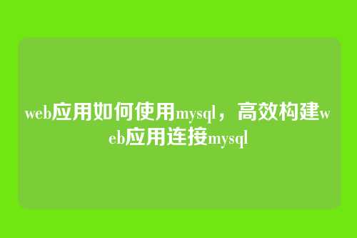 web应用如何使用mysql,高效构建web应用连接mysql
