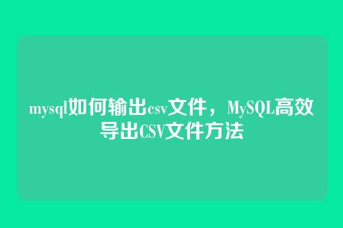 mysql如何输出csv文件,MySQL高效导出CSV文件方法
