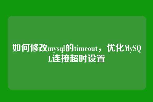 如何修改mysql的timeout，优化MySQL连接超时设置