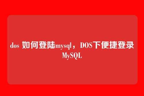 dos 如何登陆mysql,DOS下便捷登录MySQL