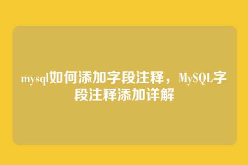 mysql如何添加字段注释,MySQL字段注释添加详解