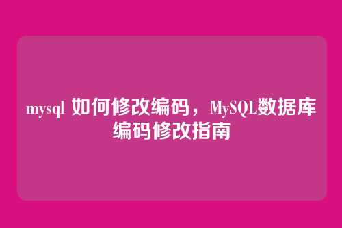 mysql 如何修改编码,MySQL数据库编码修改指南