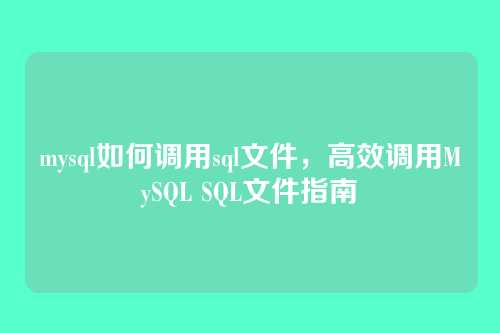 mysql如何调用sql文件，高效调用MySQL SQL文件指南