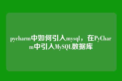 pycharm中如何引入mysql,在PyCharm中引入MySQL数据库