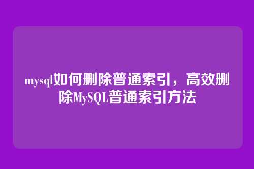 mysql如何删除普通索引,高效删除MySQL普通索引方法