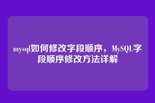 mysql如何修改字段顺序,MySQL字段顺序修改方法详解