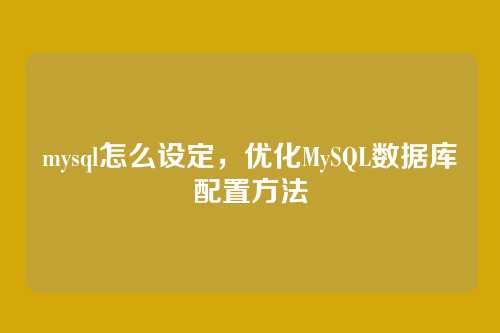mysql怎么设定,优化MySQL数据库配置方法