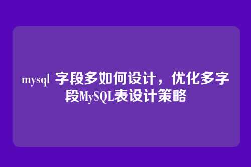 mysql 字段多如何设计,优化多字段MySQL表设计策略