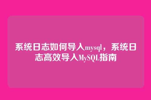 系统日志如何导入mysql,系统日志高效导入MySQL指南