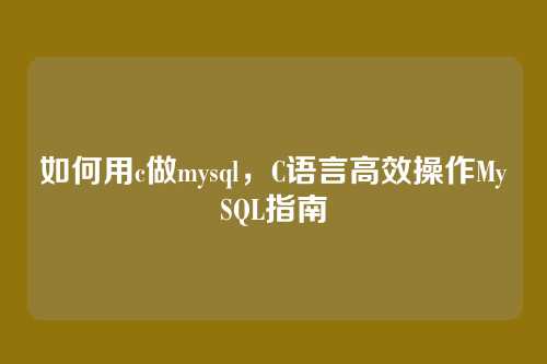 如何用c做mysql,C语言高效操作MySQL指南