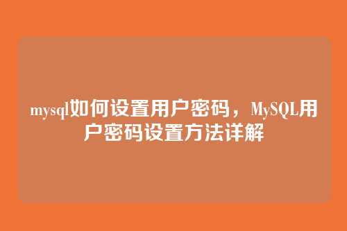 mysql如何设置用户密码,MySQL用户密码设置方法详解