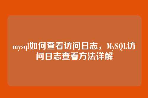 mysql如何查看访问日志,MySQL访问日志查看方法详解