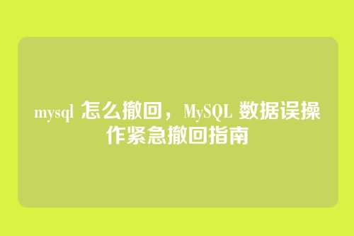 mysql 怎么撤回,MySQL 数据误操作紧急撤回指南