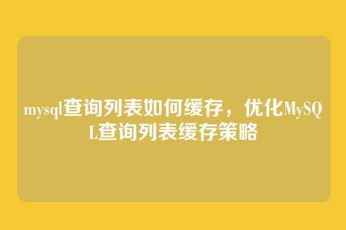 mysql查询列表如何缓存,优化MySQL查询列表缓存策略
