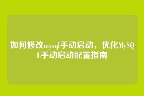 如何修改mysql手动启动,优化MySQL手动启动配置指南