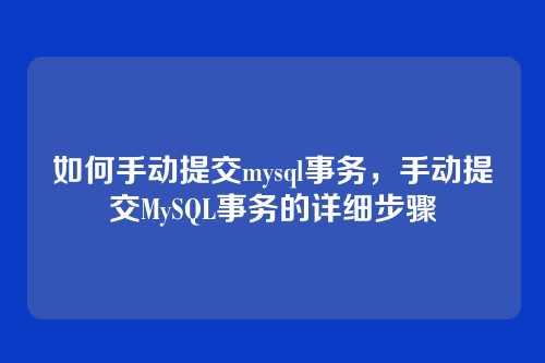 如何手动提交mysql事务,手动提交MySQL事务的详细步骤