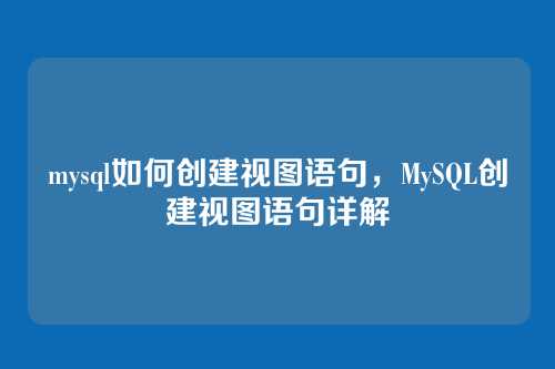 mysql如何创建视图语句,MySQL创建视图语句详解