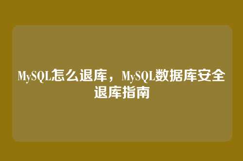 MySQL怎么退库，MySQL数据库安全退库指南