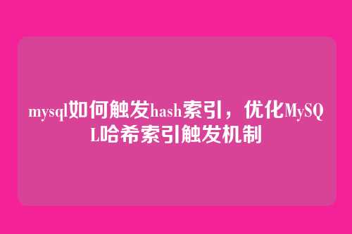 mysql如何触发hash索引,优化MySQL哈希索引触发机制