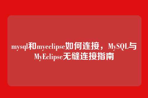mysql和myeclipse如何连接,MySQL与MyEclipse无缝连接指南